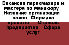 Вакансия парикмахера и мастера по маникюру › Название организации ­ салон “Формула красоты“  › Отрасль предприятия ­ Сфера услуг  › Название вакансии ­ Парикмахер и мастер по маникюру › Место работы ­ Комсомольская д7 › Процент ­ 50 › Возраст от ­ 18 › Возраст до ­ 60 - Владимирская обл., Вязниковский р-н, Вязники г. Работа » Вакансии   . Владимирская обл.,Вязниковский р-н